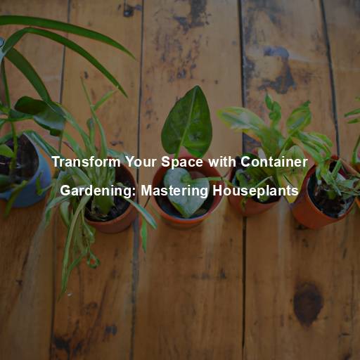 Transform Your Space with Container Gardening: Mastering Houseplants