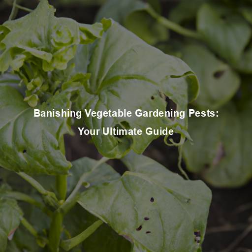 Banishing Vegetable Gardening Pests: Your Ultimate Guide