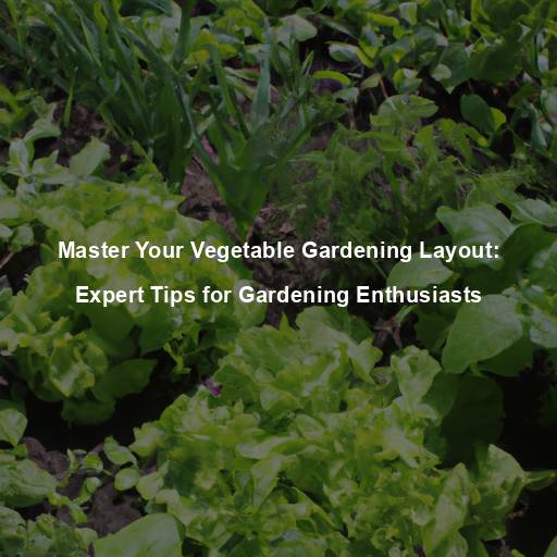 Master Your Vegetable Gardening Layout: Expert Tips for Gardening Enthusiasts