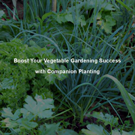 Boost Your Vegetable Gardening Success with Companion Planting