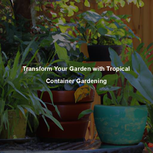 Transform Your Garden with Tropical Container Gardening