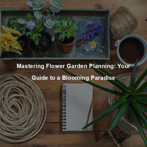 Mastering Flower Garden Planning: Your Guide to a Blooming Paradise