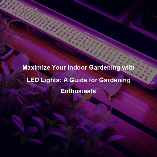 Maximize Your Indoor Gardening with LED Lights: A Guide for Gardening Enthusiasts