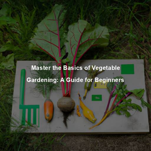Master the Basics of Vegetable Gardening: A Guide for Beginners