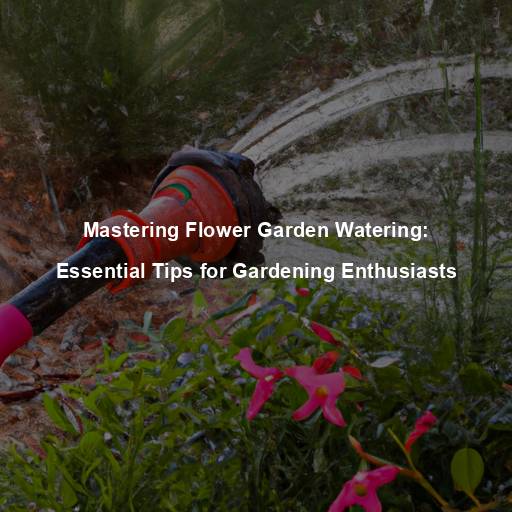 Mastering Flower Garden Watering: Essential Tips for Gardening Enthusiasts