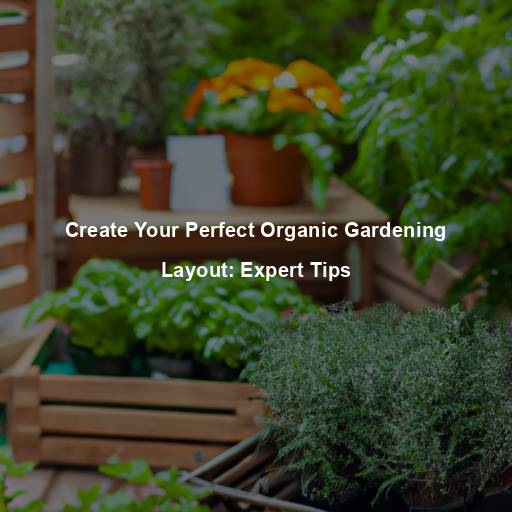 Create Your Perfect Organic Gardening Layout: Expert Tips