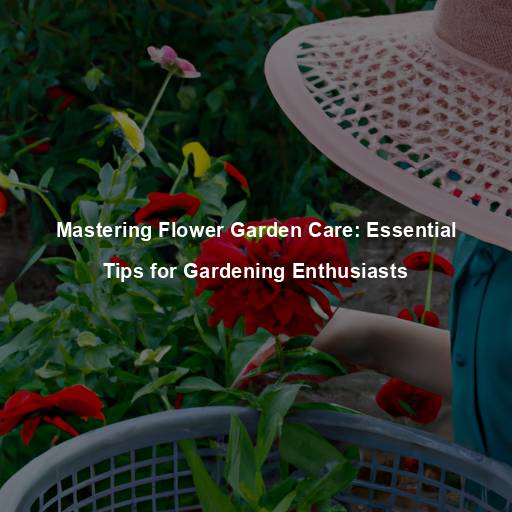 Mastering Flower Garden Care: Essential Tips for Gardening Enthusiasts