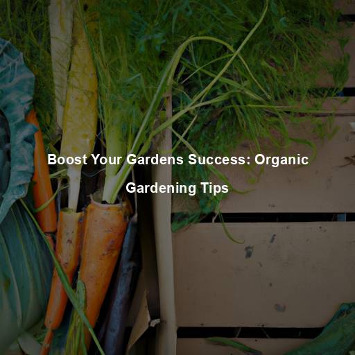 Boost Your Gardens Success: Organic Gardening Tips