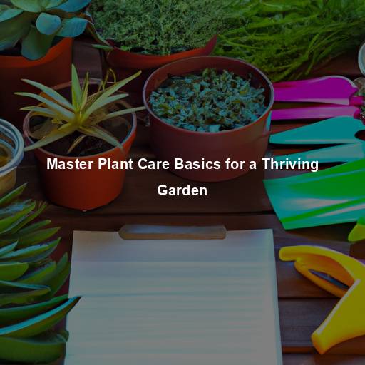 Master Plant Care Basics for a Thriving Garden