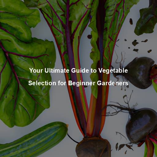 Your Ultimate Guide to Vegetable Selection for Beginner Gardeners