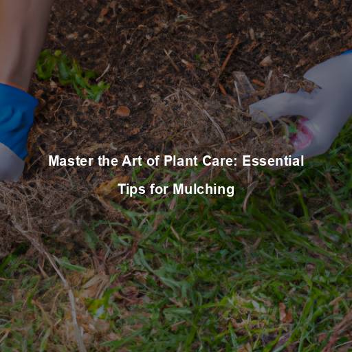 Master the Art of Plant Care: Essential Tips for Mulching