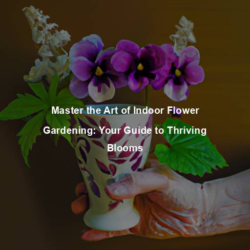 Master the Art of Indoor Flower Gardening: Your Guide to Thriving Blooms