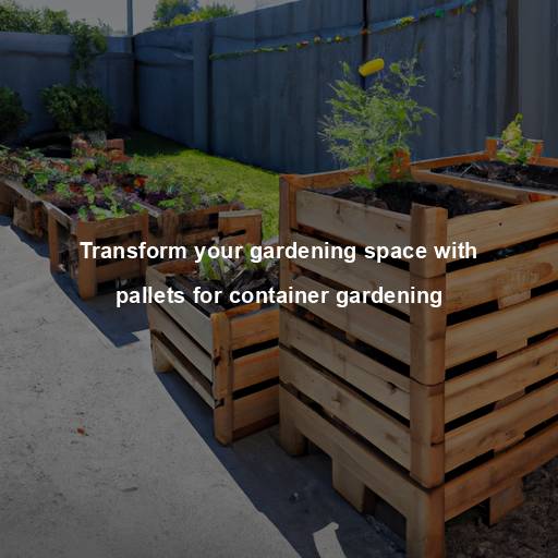 Transform your gardening space with pallets for container gardening