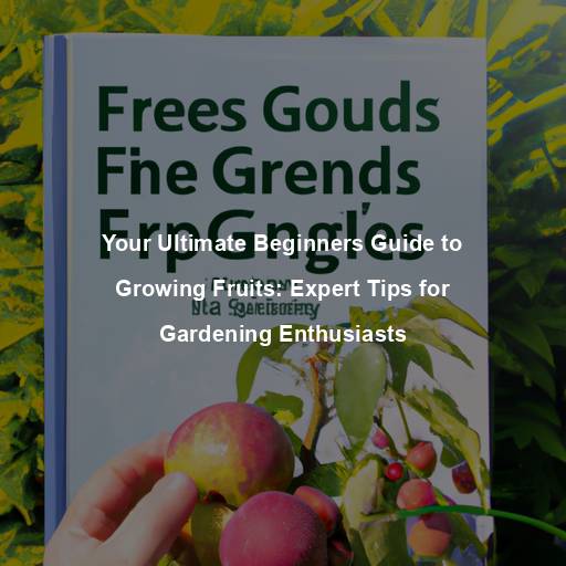 Your Ultimate Beginners Guide to Growing Fruits: Expert Tips for Gardening Enthusiasts