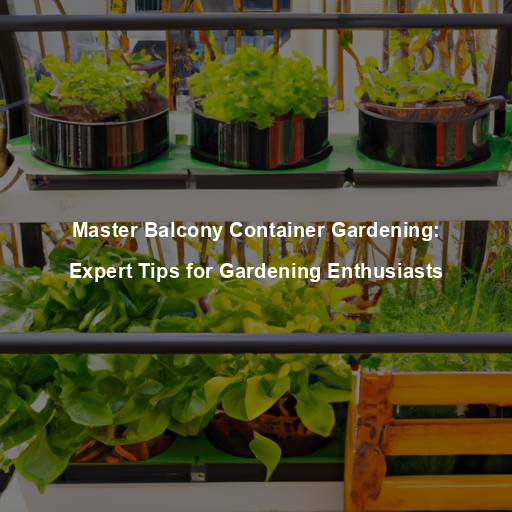 Master Balcony Container Gardening: Expert Tips for Gardening Enthusiasts