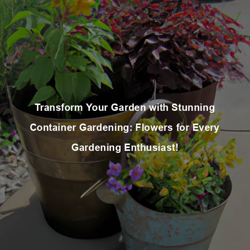 Transform Your Garden with Stunning Container Gardening: Flowers for Every Gardening Enthusiast!