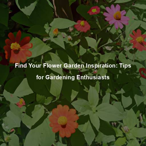 Find Your Flower Garden Inspiration: Tips for Gardening Enthusiasts