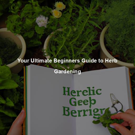 Your Ultimate Beginners Guide to Herb Gardening