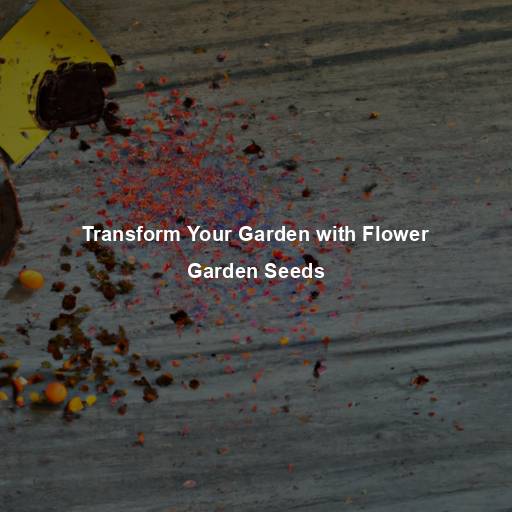 Transform Your Garden with Flower Garden Seeds