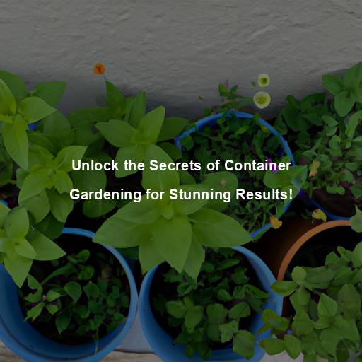 Unlock the Secrets of Container Gardening for Stunning Results!