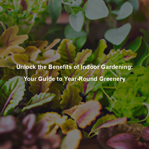 Unlock the Benefits of Indoor Gardening: Your Guide to Year-Round Greenery