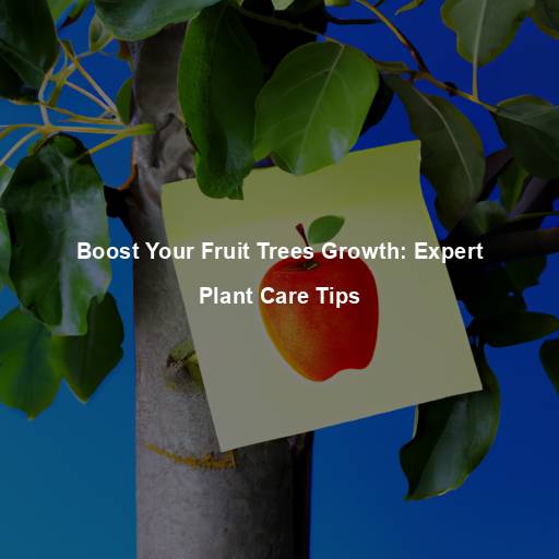 Boost Your Fruit Trees Growth: Expert Plant Care Tips