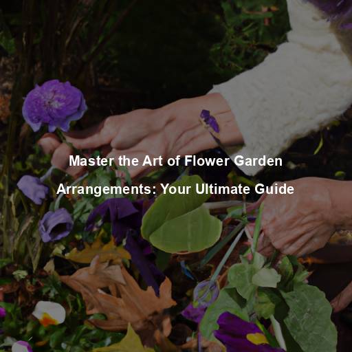 Master the Art of Flower Garden Arrangements: Your Ultimate Guide