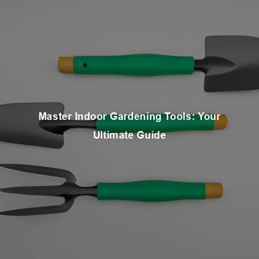 Master Indoor Gardening Tools: Your Ultimate Guide