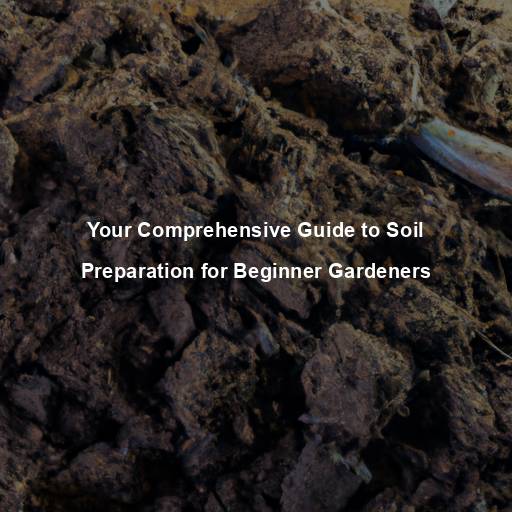 Your Comprehensive Guide to Soil Preparation for Beginner Gardeners