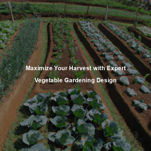 Maximize Your Harvest with Expert Vegetable Gardening Design