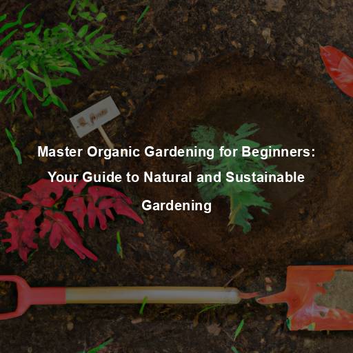 Master Organic Gardening for Beginners: Your Guide to Natural and Sustainable Gardening