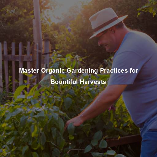 Master Organic Gardening Practices for Bountiful Harvests