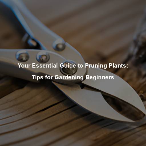 Your Essential Guide to Pruning Plants: Tips for Gardening Beginners