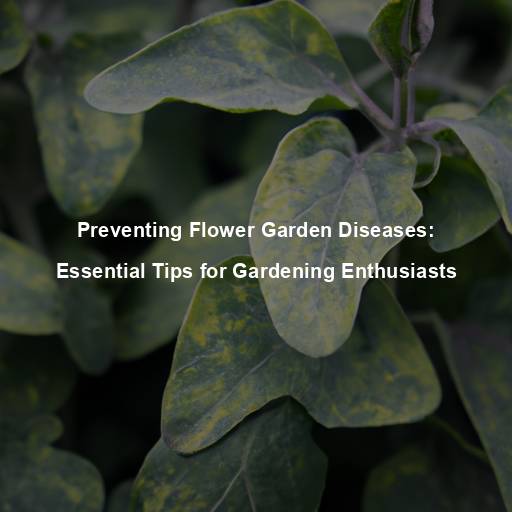 Preventing Flower Garden Diseases: Essential Tips for Gardening Enthusiasts