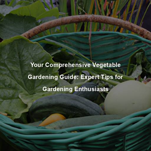 Your Comprehensive Vegetable Gardening Guide: Expert Tips for Gardening Enthusiasts