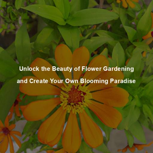 Unlock the Beauty of Flower Gardening and Create Your Own Blooming Paradise