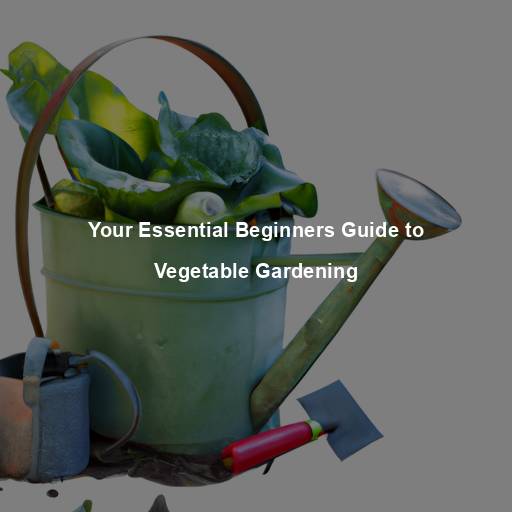 Your Essential Beginners Guide to Vegetable Gardening