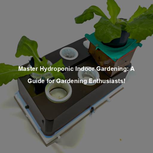 Master Hydroponic Indoor Gardening: A Guide for Gardening Enthusiasts!