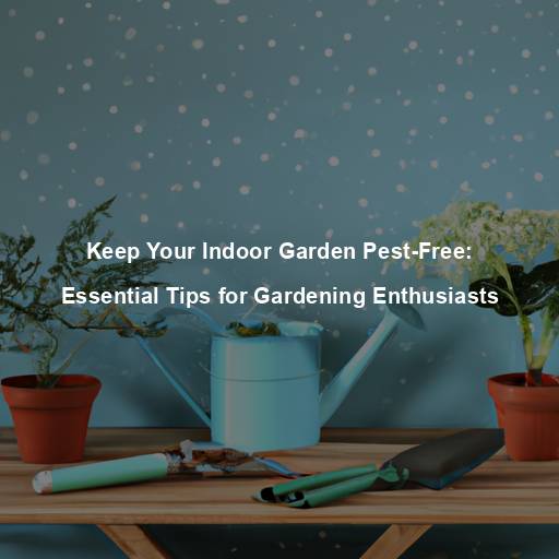 Keep Your Indoor Garden Pest-Free: Essential Tips for Gardening Enthusiasts