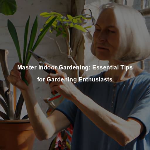 Master Indoor Gardening: Essential Tips for Gardening Enthusiasts