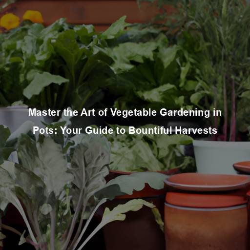 Master the Art of Vegetable Gardening in Pots: Your Guide to Bountiful Harvests