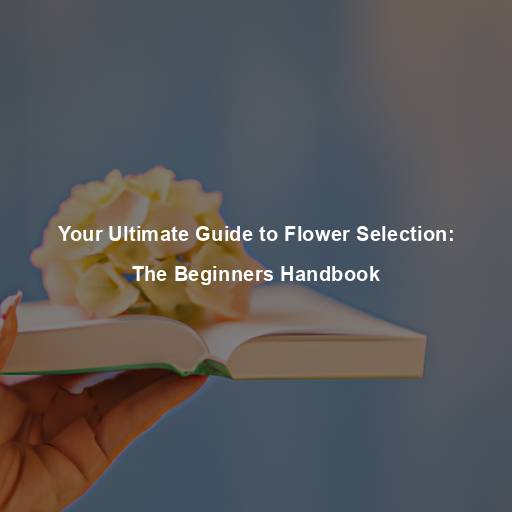 Your Ultimate Guide to Flower Selection: The Beginners Handbook