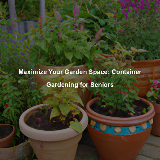 Maximize Your Garden Space: Container Gardening for Seniors