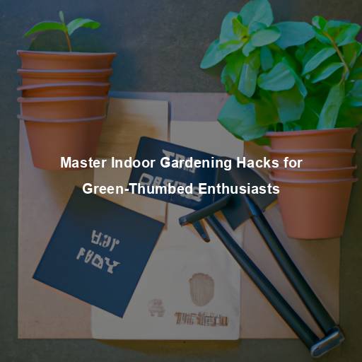 Master Indoor Gardening Hacks for Green-Thumbed Enthusiasts