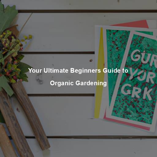 Your Ultimate Beginners Guide to Organic Gardening