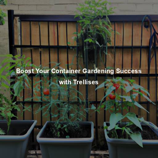 Boost Your Container Gardening Success with Trellises