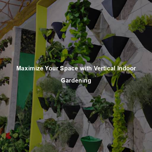 Maximize Your Space with Vertical Indoor Gardening
