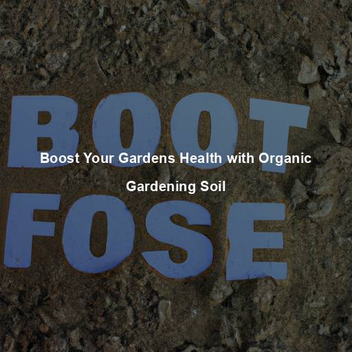 Boost Your Gardens Health with Organic Gardening Soil