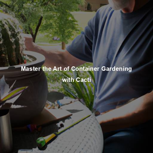 Master the Art of Container Gardening with Cacti