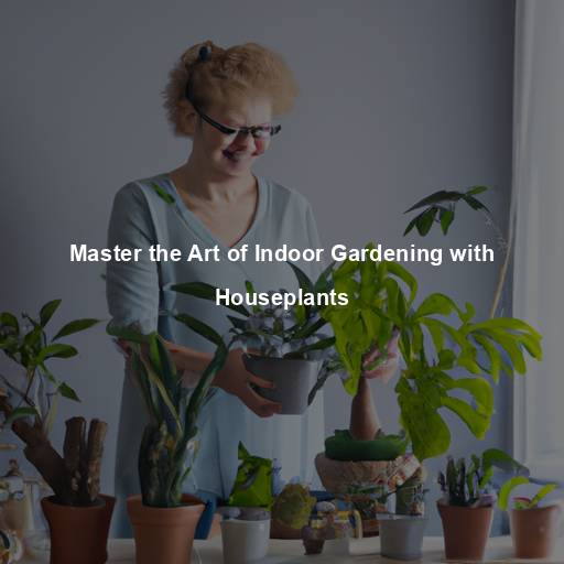 Master the Art of Indoor Gardening with Houseplants